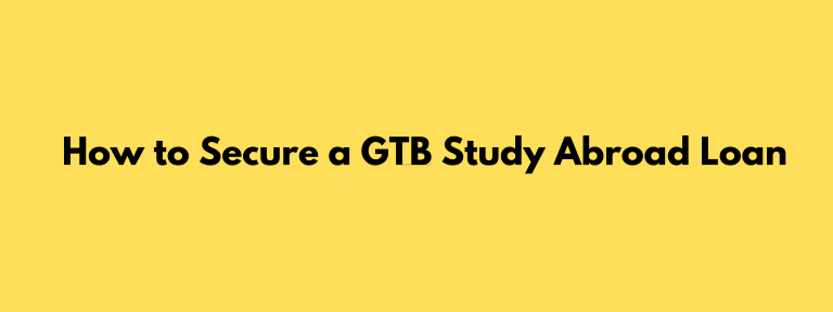 How to Secure a GTB Study Abroad Loan